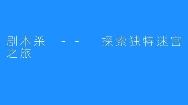 剧本杀 -- 探索独特迷宫之旅