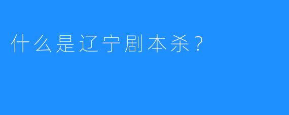什么是辽宁剧本杀?