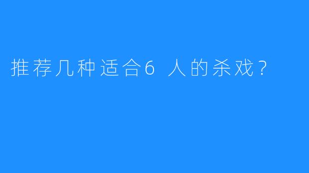 推荐几种适合6人的杀戏？