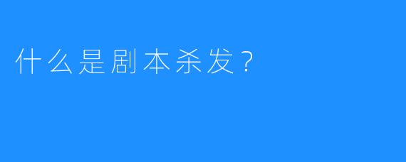 什么是剧本杀发？