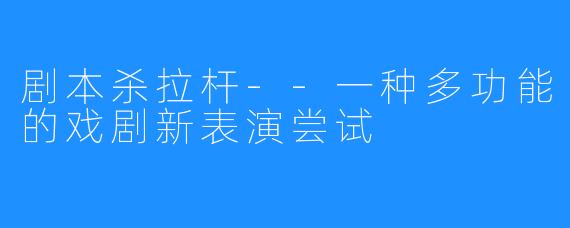 剧本杀拉杆--一种多功能的戏剧新表演尝试