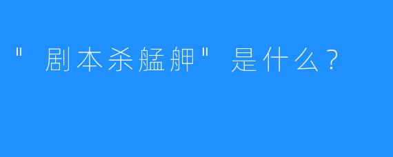 “剧本杀艋舺”是什么？