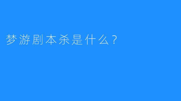 梦游剧本杀是什么？