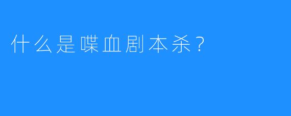 什么是喋血剧本杀？