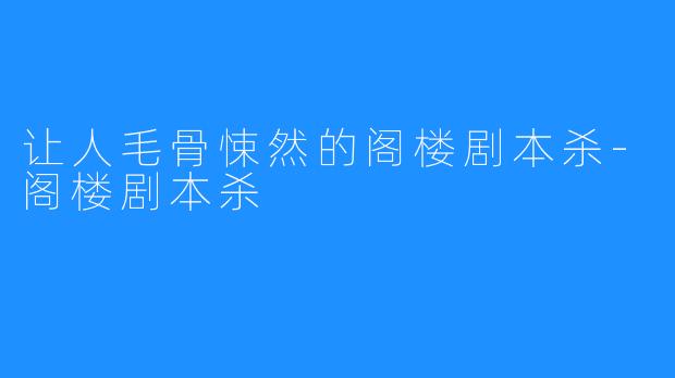 让人毛骨悚然的阁楼剧本杀-阁楼剧本杀