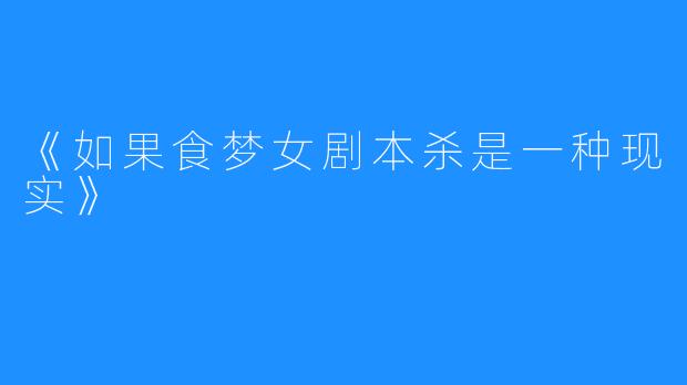 《如果食梦女剧本杀是一种现实》