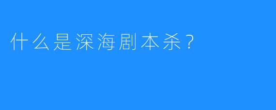 什么是深海剧本杀?