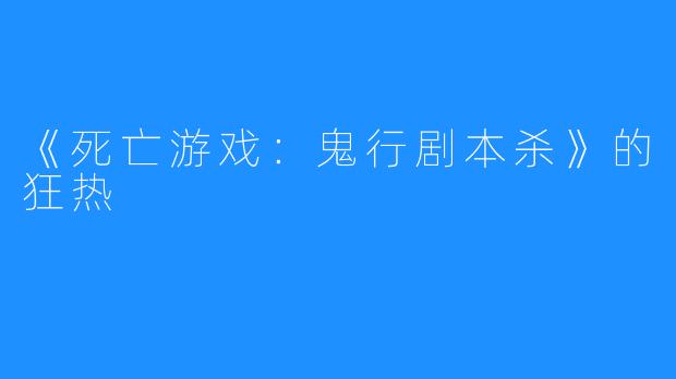 《死亡游戏:鬼行剧本杀》的狂热