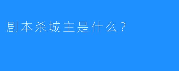 剧本杀城主是什么？