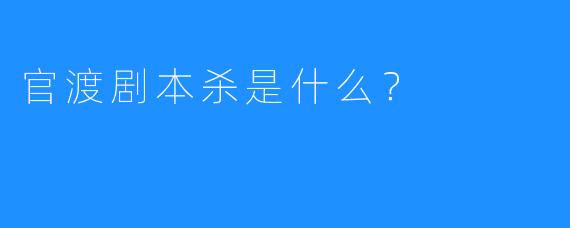官渡剧本杀是什么？