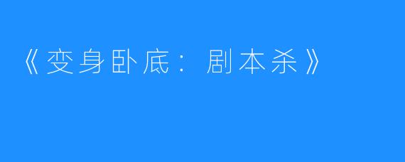 《变身卧底：剧本杀》