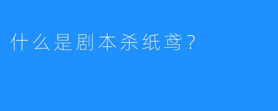 什么是剧本杀纸鸢？