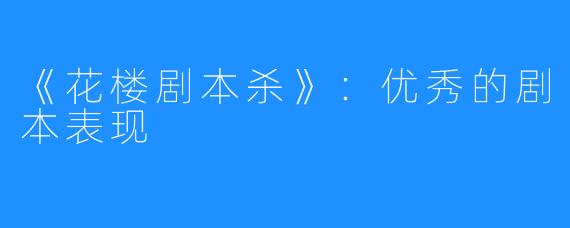 《花楼剧本杀》：优秀的剧本表现