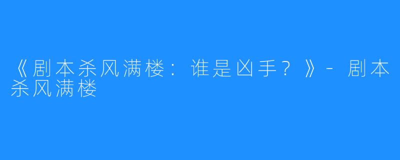 《剧本杀风满楼：谁是凶手？》-剧本杀风满楼