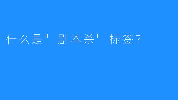 什么是”剧本杀”标签？