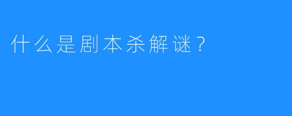 什么是剧本杀解谜？