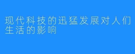 现代科技的迅猛发展对人们生活的影响