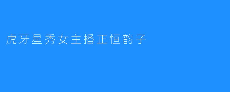 虎牙星秀女主播正恒韵子