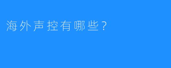 海外声控有哪些？