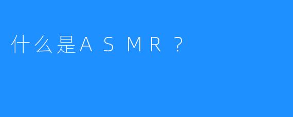 什么是ASMR?