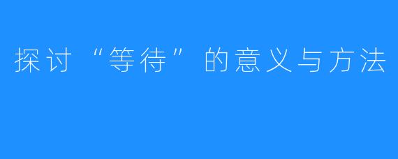 探讨“等待”的意义与方法
