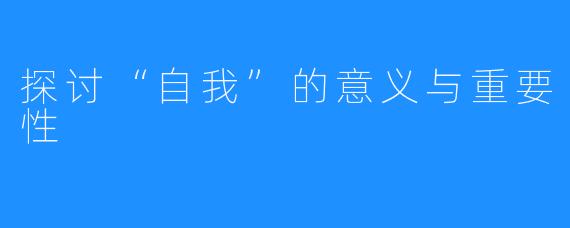 探讨“自我”的意义与重要性