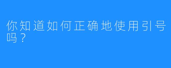 你知道如何正确地使用引号吗？