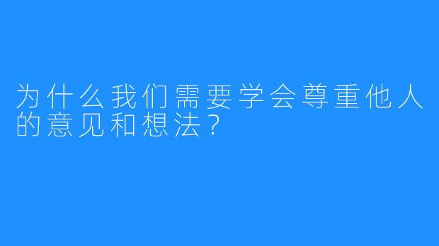 为什么我们需要学会尊重他人的意见和想法?