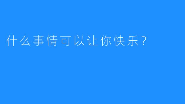 什么事情可以让你快乐？  