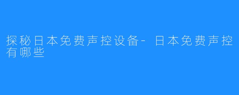 探秘日本免费声控设备-日本免费声控有哪些