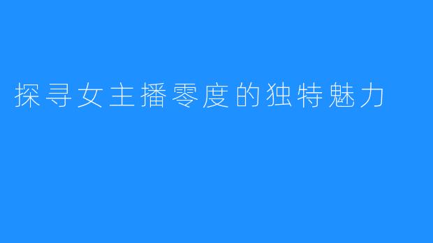 探寻女主播零度的独特魅力