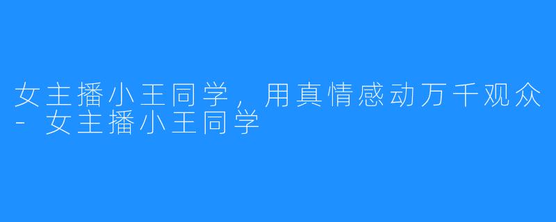 女主播小王同学,用真情感动万千观众-女主播小王同学