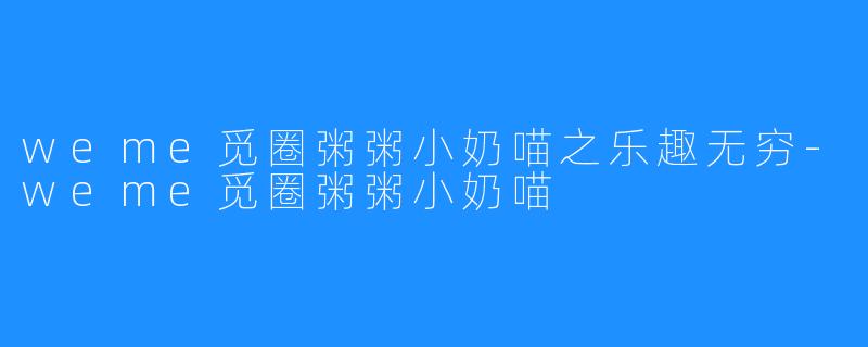 weme觅圈粥粥小奶喵之乐趣无穷-weme觅圈粥粥小奶喵