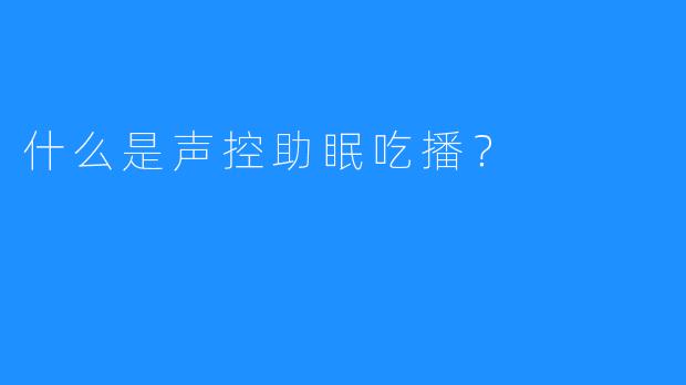 什么是声控助眠吃播？