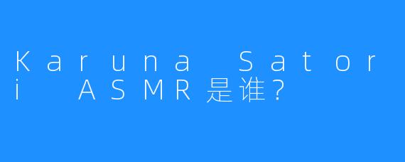 Karuna Satori ASMR是谁？