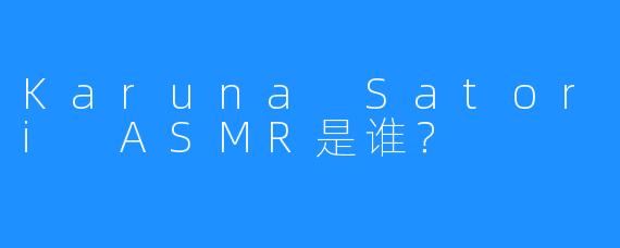 Karuna Satori ASMR是谁?