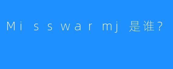 Misswarmj是谁?