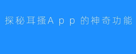 探秘耳搔App的神奇功能