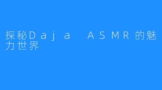 探秘Daja ASMR的魅力世界