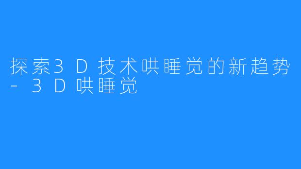 探索3D技术哄睡觉的新趋势-3D哄睡觉