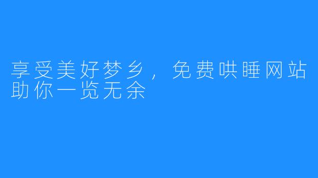 享受美好梦乡，免费哄睡网站助你一览无余