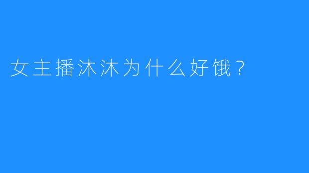 女主播沐沐为什么好饿？