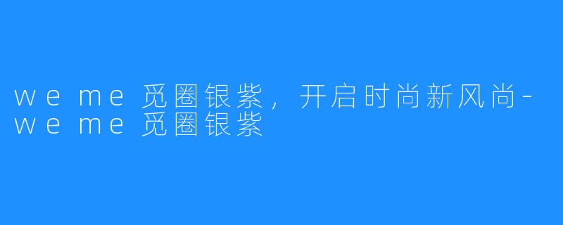 weme觅圈银紫,开启时尚新风尚-weme觅圈银紫