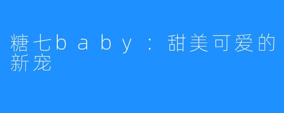糖七baby：甜美可爱的新宠