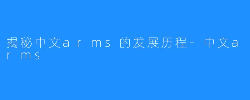 揭秘中文arms的发展历程-中文arms