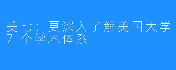 美七：更深入了解美国大学7个学术体系
