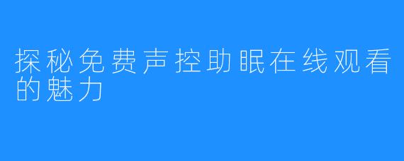 探秘免费声控助眠在线观看的魅力