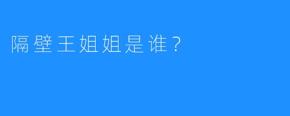 隔壁王姐姐是谁？