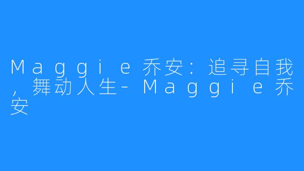 Maggie乔安：追寻自我，舞动人生-Maggie乔安