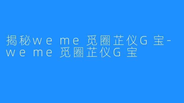 揭秘weme觅圈芷仪G宝-weme觅圈芷仪G宝